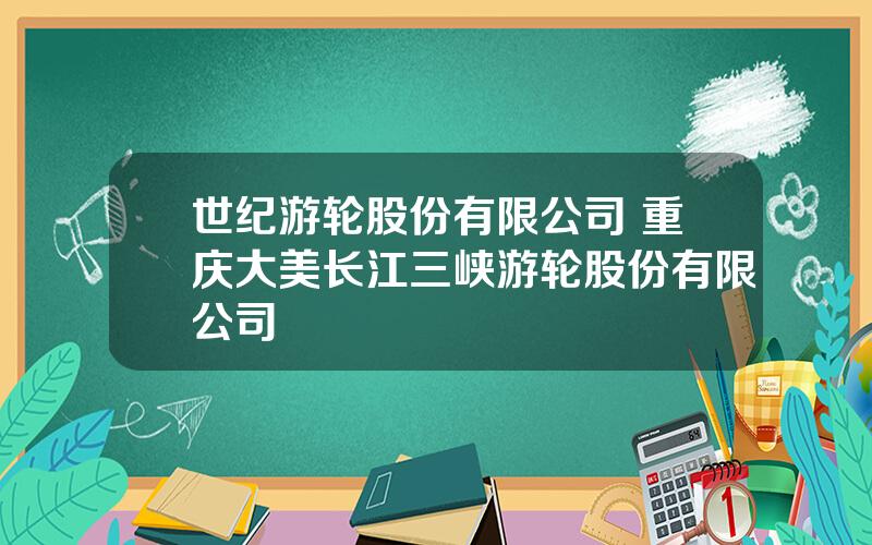 世纪游轮股份有限公司 重庆大美长江三峡游轮股份有限公司